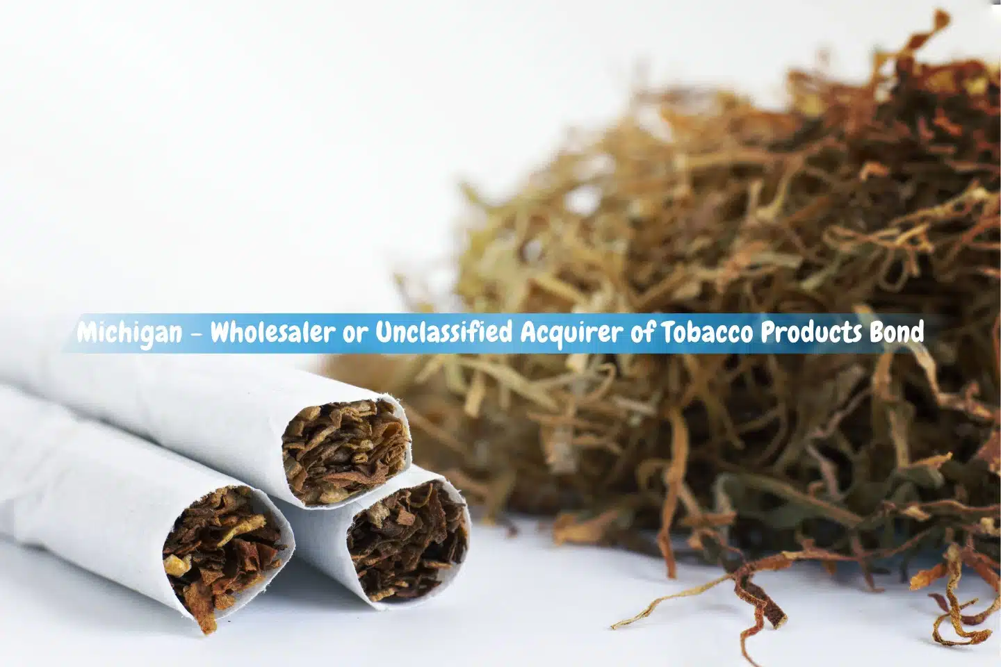 Michigan - Wholesaler or Unclassified Acquirer of Tobacco Products Bond - Close-up of cigarettes against a dry tobacco backdrop.